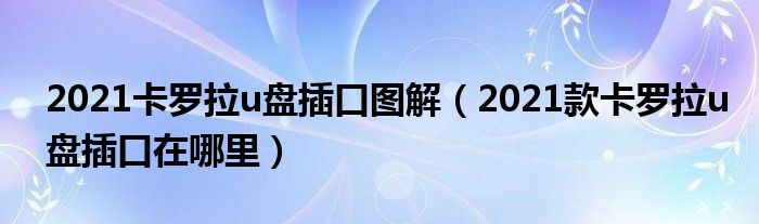 2021卡罗拉u盘插口图解（2021款卡罗拉u盘插口在哪里）