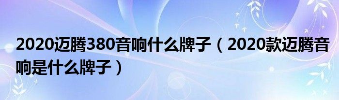 2020迈腾380音响什么牌子（2020款迈腾音响是什么牌子）