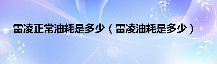 雷凌正常油耗是多少（雷凌油耗是多少）