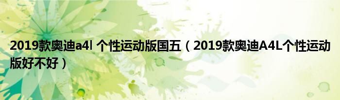 2019款奥迪a4l 个性运动版国五（2019款奥迪A4L个性运动版好不好）