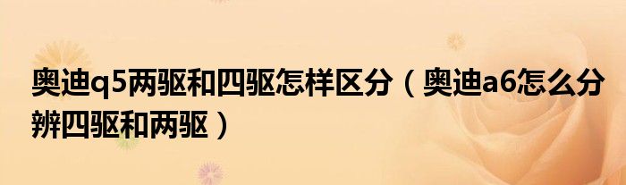 奥迪q5两驱和四驱怎样区分（奥迪a6怎么分辨四驱和两驱）