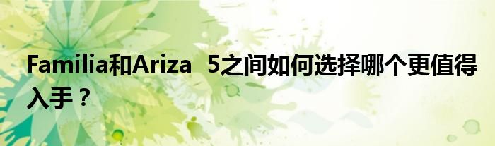 Familia和Ariza 5之间如何选择哪个更值得入手？