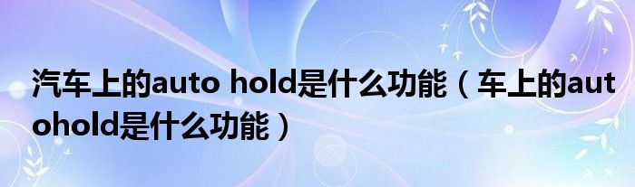 汽车上的auto hold是什么功能（车上的autohold是什么功能）