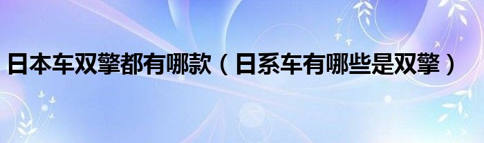 日本车双擎都有哪款（日系车有哪些是双擎）