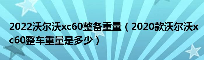 2022沃尔沃xc60整备重量（2020款沃尔沃xc60整车重量是多少）