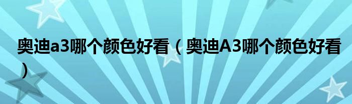 奥迪a3哪个颜色好看（奥迪A3哪个颜色好看）