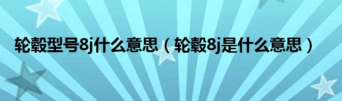 轮毂型号8j什么意思（轮毂8j是什么意思）