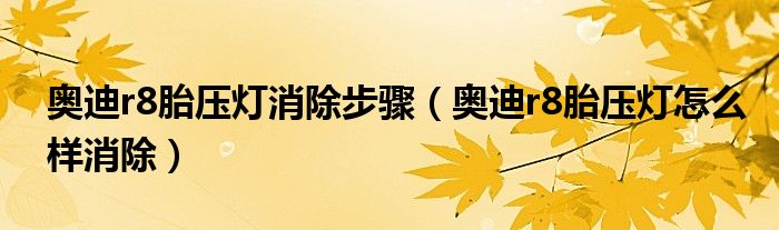 奥迪r8胎压灯消除步骤（奥迪r8胎压灯怎么样消除）