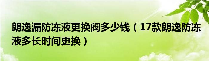 朗逸漏防冻液更换阀多少钱（17款朗逸防冻液多长时间更换）