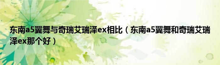 东南a5翼舞与奇瑞艾瑞泽ex相比（东南a5翼舞和奇瑞艾瑞泽ex那个好）