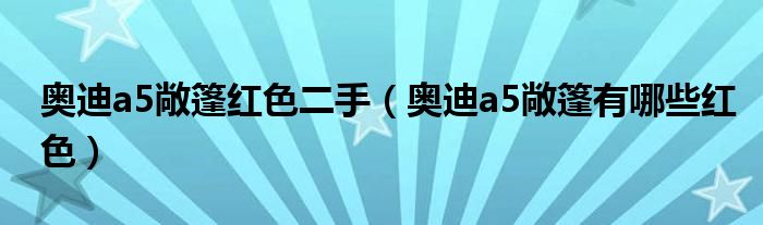 奥迪a5敞篷红色二手（奥迪a5敞篷有哪些红色）