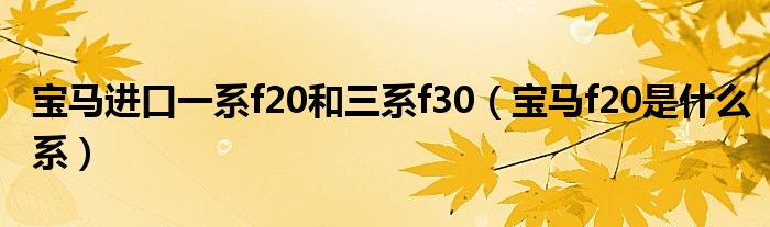 宝马进口一系f20和三系f30（宝马f20是什么系）