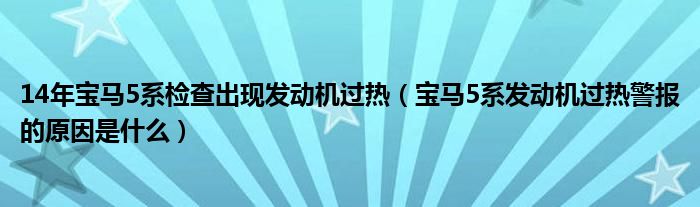 14年宝马5系检查出现发动机过热（宝马5系发动机过热警报的原因是什么）