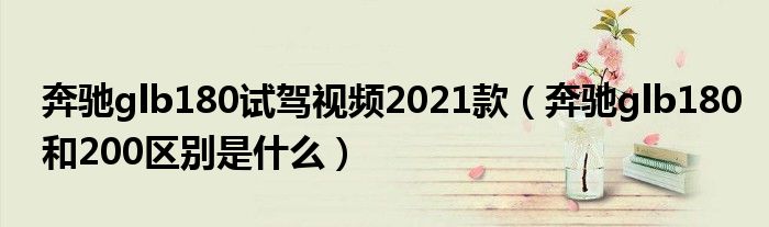 奔驰glb180试驾视频2021款（奔驰glb180和200区别是什么）