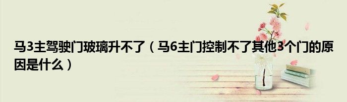 马3主驾驶门玻璃升不了（马6主门控制不了其他3个门的原因是什么）