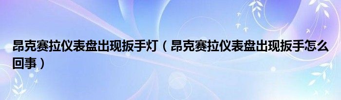 昂克赛拉仪表盘出现扳手灯（昂克赛拉仪表盘出现扳手怎么回事）