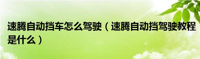 速腾自动挡车怎么驾驶（速腾自动挡驾驶教程是什么）