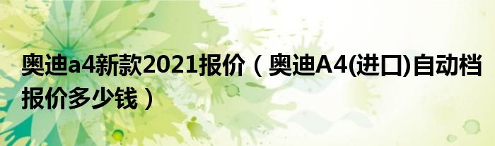 奥迪a4新款2021报价（奥迪A4(进口)自动档报价多少钱）