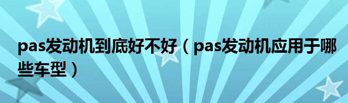 pas发动机到底好不好（pas发动机应用于哪些车型）