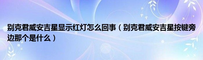 别克君威安吉星显示红灯怎么回事（别克君威安吉星按键旁边那个是什么）