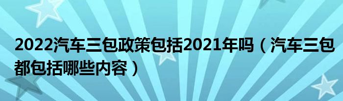 2022汽车三包政策包括2021年吗（汽车三包都包括哪些内容）