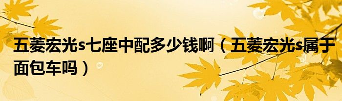 五菱宏光s七座中配多少钱啊（五菱宏光s属于面包车吗）