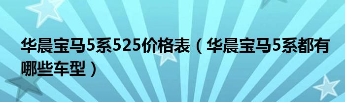 华晨宝马5系525价格表（华晨宝马5系都有哪些车型）