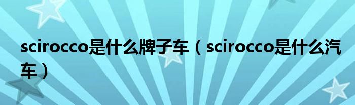 scirocco是什么牌子车（scirocco是什么汽车）