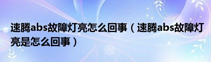 速腾abs故障灯亮怎么回事（速腾abs故障灯亮是怎么回事）