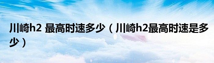 川崎h2 最高时速多少（川崎h2最高时速是多少）