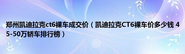 郑州凯迪拉克ct6裸车成交价（凯迪拉克CT6裸车价多少钱 45-50万轿车排行榜）