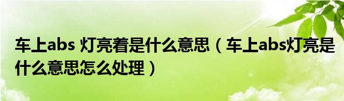 车上abs 灯亮着是什么意思（车上abs灯亮是什么意思怎么处理）