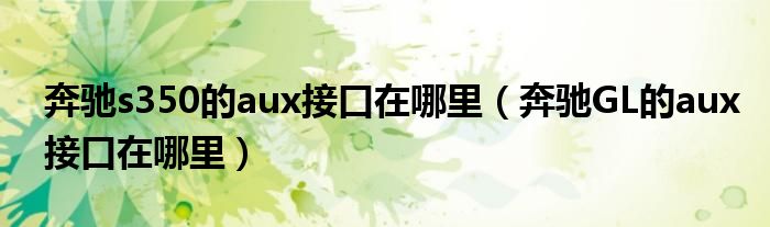 奔驰s350的aux接口在哪里（奔驰GL的aux接口在哪里）