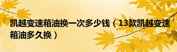 凯越变速箱油换一次多少钱（13款凯越变速箱油多久换）