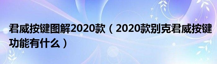 君威按键图解2020款（2020款别克君威按键功能有什么）