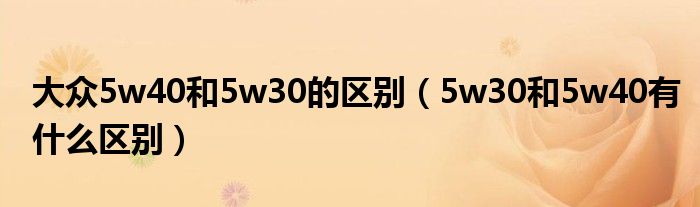 大众5w40和5w30的区别（5w30和5w40有什么区别）