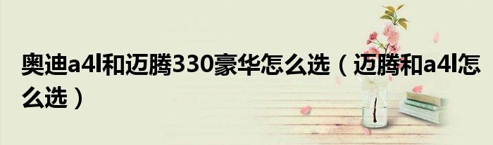 奥迪a4l和迈腾330豪华怎么选（迈腾和a4l怎么选）