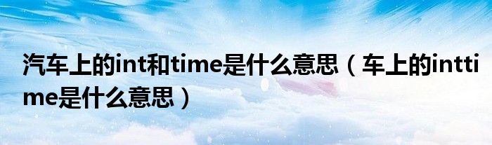 汽车上的int和time是什么意思（车上的inttime是什么意思）