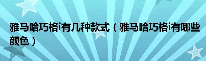 雅马哈巧格i有几种款式（雅马哈巧格i有哪些颜色）