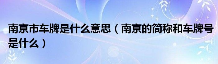 南京市车牌是什么意思（南京的简称和车牌号是什么）