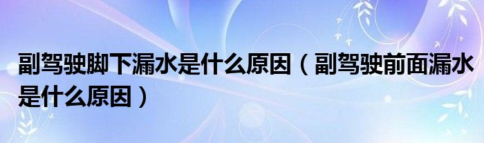 副驾驶脚下漏水是什么原因（副驾驶前面漏水是什么原因）