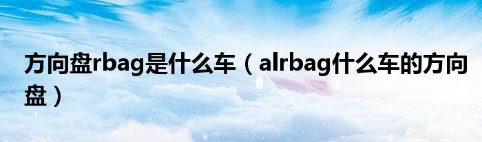 方向盘rbag是什么车（alrbag什么车的方向盘）