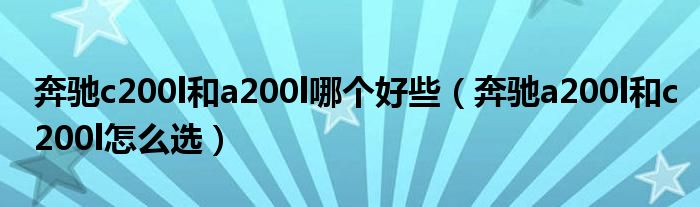 奔驰c200l和a200l哪个好些（奔驰a200l和c200l怎么选）