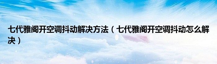 七代雅阁开空调抖动解决方法（七代雅阁开空调抖动怎么解决）