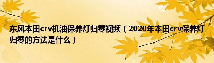 东风本田crv机油保养灯归零视频（2020年本田crv保养灯归零的方法是什么）