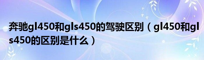 奔驰gl450和gls450的驾驶区别（gl450和gls450的区别是什么）