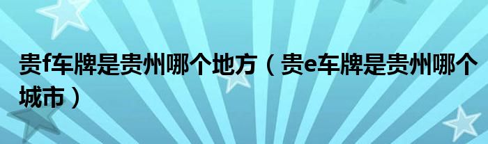 贵f车牌是贵州哪个地方（贵e车牌是贵州哪个城市）