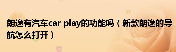 朗逸有汽车car play的功能吗（新款朗逸的导航怎么打开）