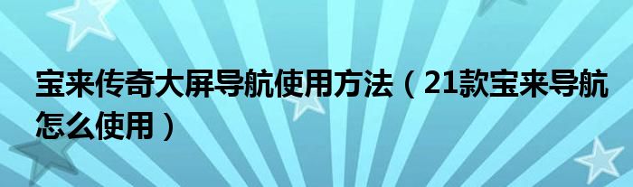 宝来传奇大屏导航使用方法（21款宝来导航怎么使用）