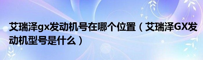 艾瑞泽gx发动机号在哪个位置（艾瑞泽GX发动机型号是什么）